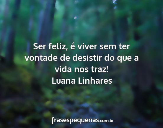 Luana Linhares - Ser feliz, é viver sem ter vontade de desistir...