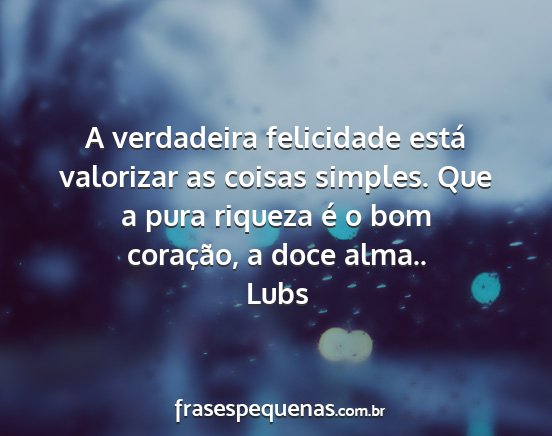 Lubs - A verdadeira felicidade está valorizar as coisas...