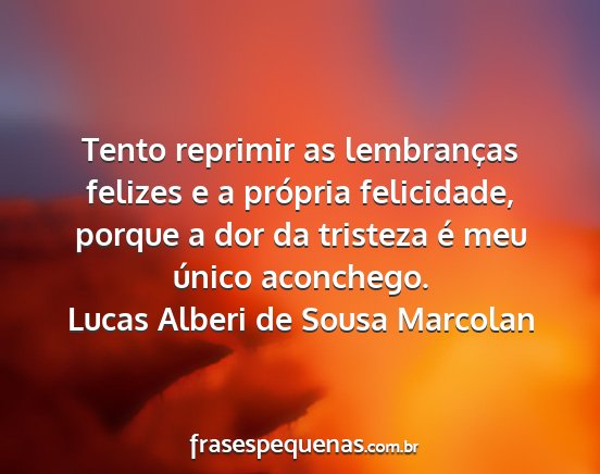 Lucas Alberi de Sousa Marcolan - Tento reprimir as lembranças felizes e a...