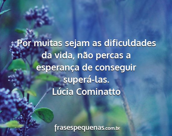 Lúcia Cominatto - Por muitas sejam as dificuldades da vida, não...