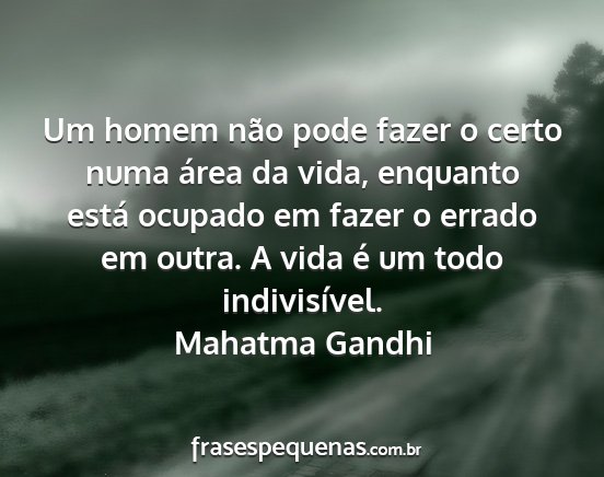 Mahatma Gandhi - Um homem não pode fazer o certo numa área da...