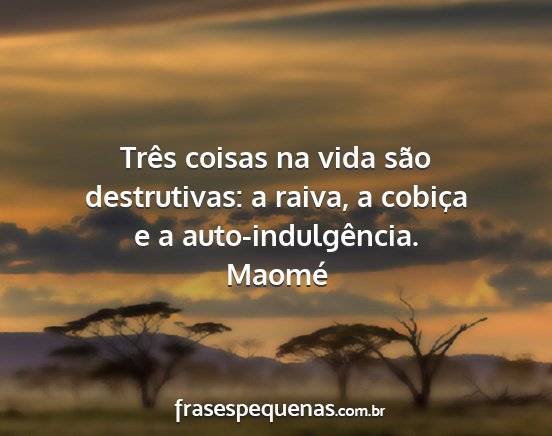 Maomé - Três coisas na vida são destrutivas: a raiva, a...