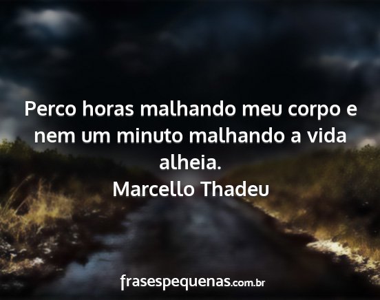 Marcello Thadeu - Perco horas malhando meu corpo e nem um minuto...