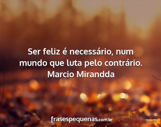 Marcio Mirandda - Ser feliz é necessário, num mundo que luta pelo...