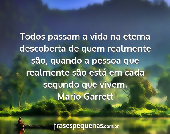 Mario Garrett - Todos passam a vida na eterna descoberta de quem...