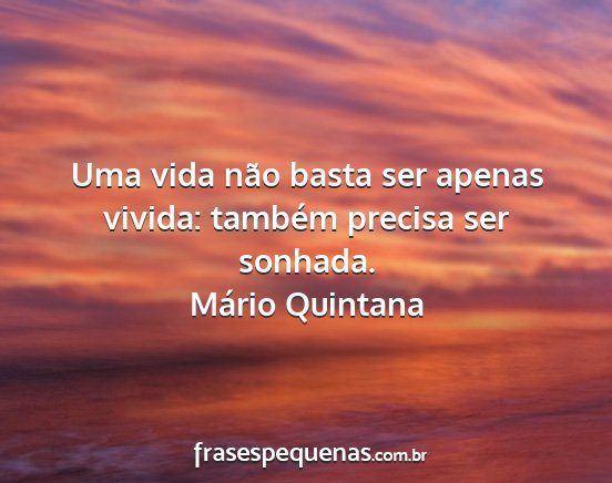 Mário Quintana - Uma vida não basta ser apenas vivida: também...