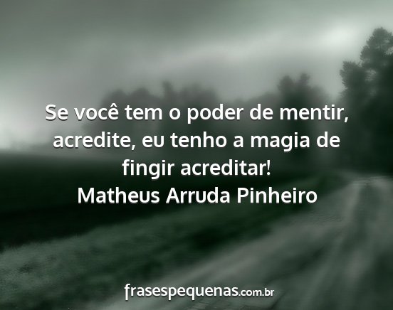 Matheus Arruda Pinheiro - Se você tem o poder de mentir, acredite, eu...