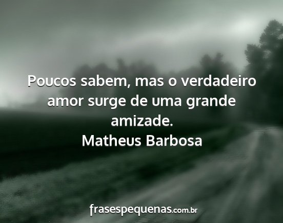 Matheus Barbosa - Poucos sabem, mas o verdadeiro amor surge de uma...