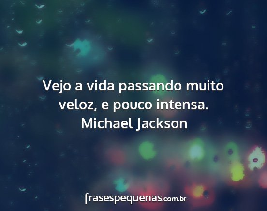 Michael Jackson - Vejo a vida passando muito veloz, e pouco intensa....