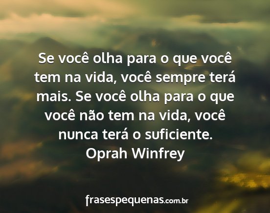 Oprah Winfrey - Se você olha para o que você tem na vida, você...