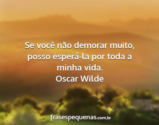 Oscar Wilde - Se você não demorar muito, posso esperá-la por...