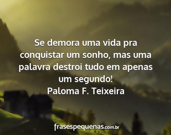 Paloma F. Teixeira - Se demora uma vida pra conquistar um sonho, mas...