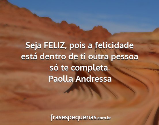 Paolla Andressa - Seja FELIZ, pois a felicidade está dentro de ti...