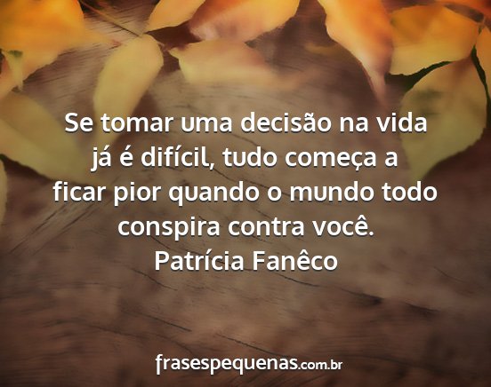 Patrícia Fanêco - Se tomar uma decisão na vida já é difícil,...