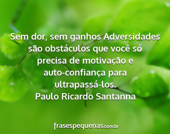 Paulo Ricardo Santanna - Sem dor, sem ganhos Adversidades são obstáculos...