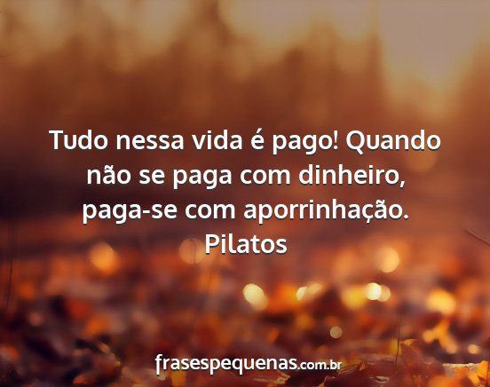 Pilatos - Tudo nessa vida é pago! Quando não se paga com...