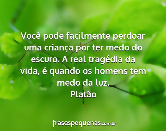 Platão - Você pode facilmente perdoar uma criança por...