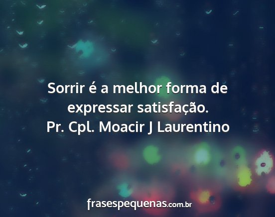 Pr. Cpl. Moacir J Laurentino - Sorrir é a melhor forma de expressar...