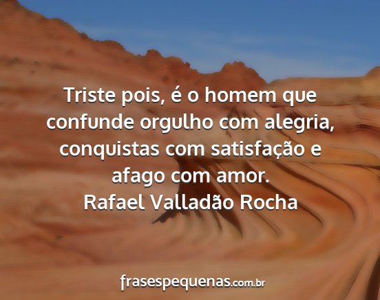 Rafael Valladão Rocha - Triste pois, é o homem que confunde orgulho com...