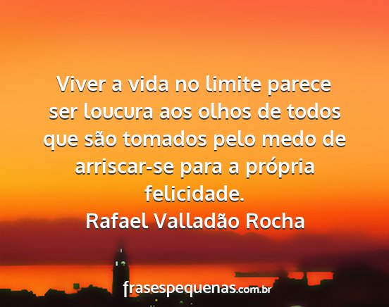 Rafael Valladão Rocha - Viver a vida no limite parece ser loucura aos...