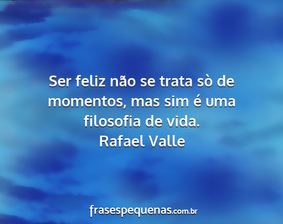Rafael Valle - Ser feliz não se trata sò de momentos, mas sim...