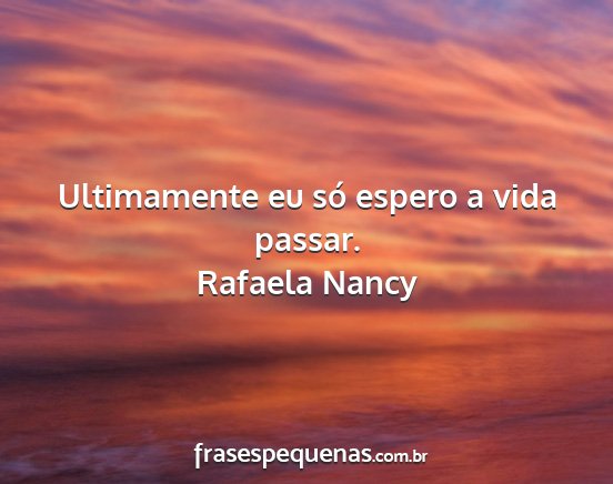 Rafaela Nancy - Ultimamente eu só espero a vida passar....