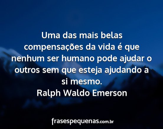 Ralph Waldo Emerson - Uma das mais belas compensações da vida é que...