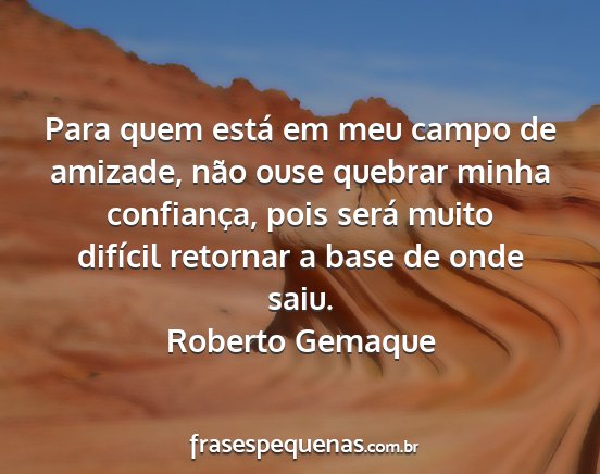 Roberto Gemaque - Para quem está em meu campo de amizade, não...