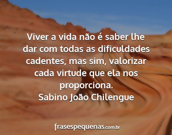 Sabino João Chilengue - Viver a vida não é saber lhe dar com todas as...