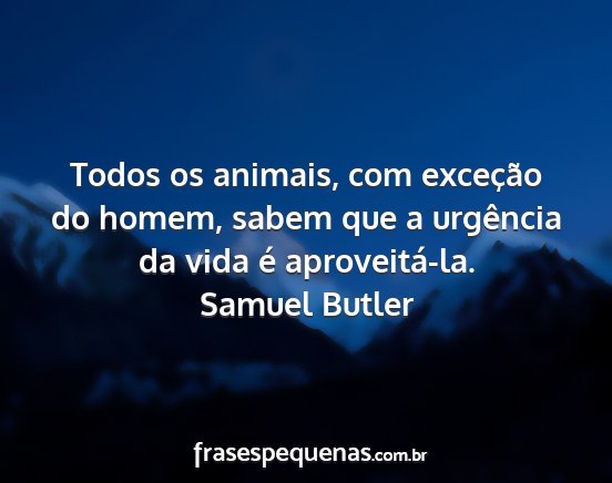 Samuel Butler - Todos os animais, com exceção do homem, sabem...