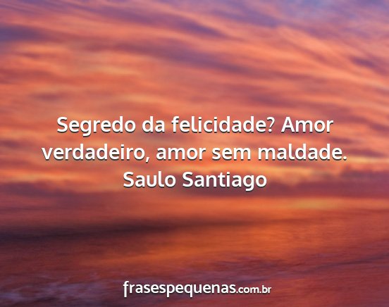 Saulo Santiago - Segredo da felicidade? Amor verdadeiro, amor sem...