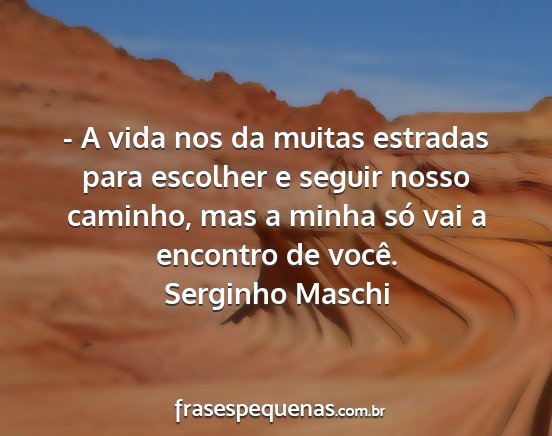 Serginho Maschi - - A vida nos da muitas estradas para escolher e...