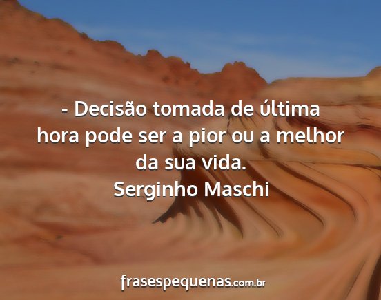 Serginho Maschi - - Decisão tomada de última hora pode ser a pior...