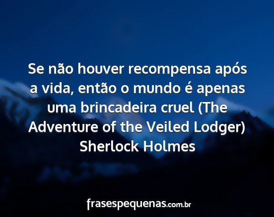 Sherlock Holmes - Se não houver recompensa após a vida, então o...