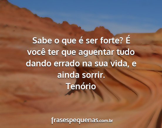 Tenório - Sabe o que é ser forte? É você ter que...