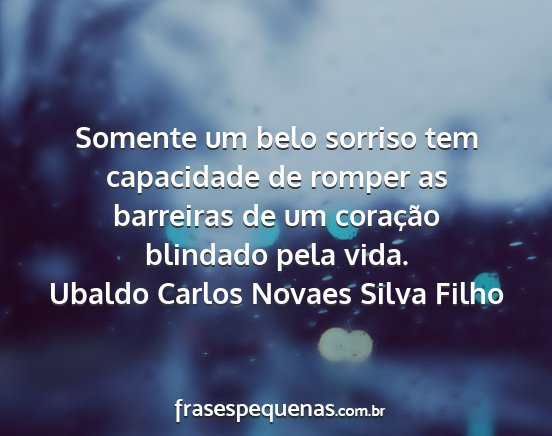 Ubaldo Carlos Novaes Silva Filho - Somente um belo sorriso tem capacidade de romper...