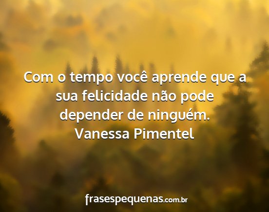 Vanessa Pimentel - Com o tempo você aprende que a sua felicidade...