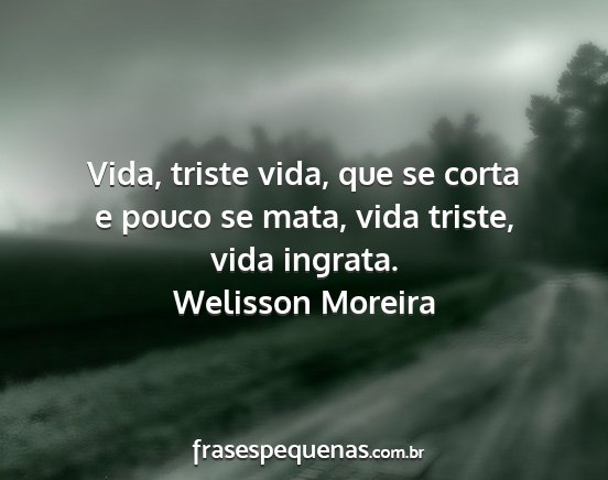 Welisson Moreira - Vida, triste vida, que se corta e pouco se mata,...