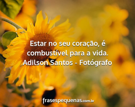 Adilson Santos - Fotógrafo - Estar no seu coração, é combustível para a...