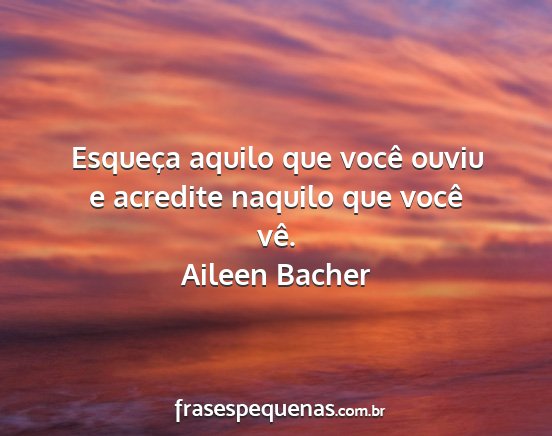 Aileen Bacher - Esqueça aquilo que você ouviu e acredite...
