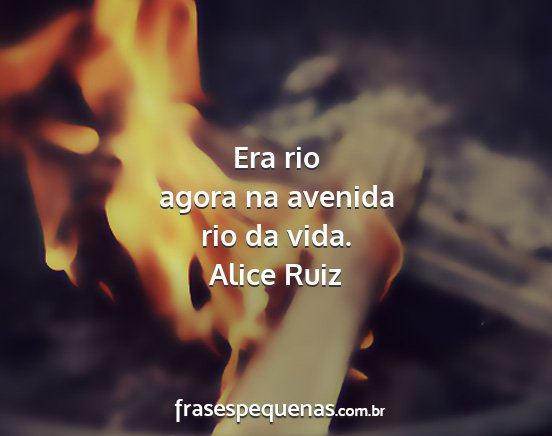 Alice Ruiz - Era rio agora na avenida rio da vida....