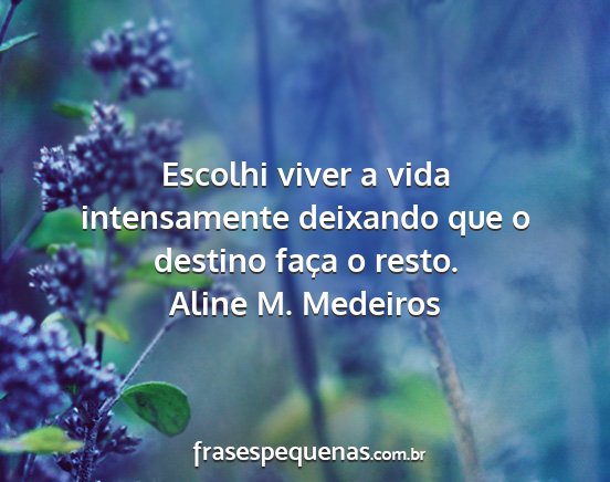 Aline M. Medeiros - Escolhi viver a vida intensamente deixando que o...