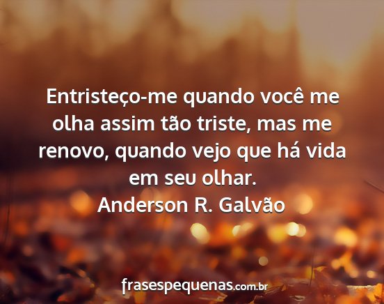 Anderson R. Galvão - Entristeço-me quando você me olha assim tão...