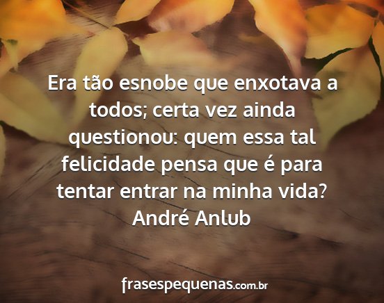 André Anlub - Era tão esnobe que enxotava a todos; certa vez...