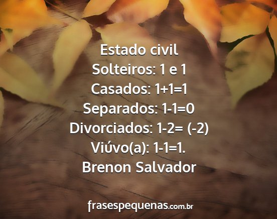 Brenon Salvador - Estado civil Solteiros: 1 e 1 Casados: 1+1=1...