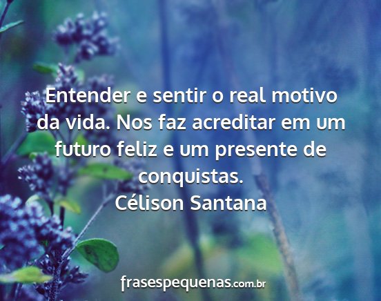 Célison Santana - Entender e sentir o real motivo da vida. Nos faz...