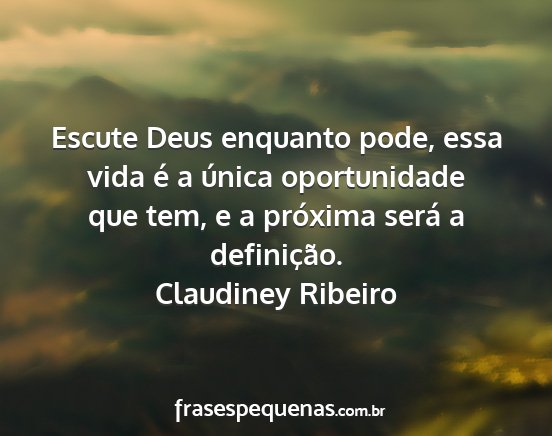 Claudiney Ribeiro - Escute Deus enquanto pode, essa vida é a única...