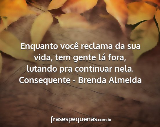 Consequente - Brenda Almeida - Enquanto você reclama da sua vida, tem gente lá...