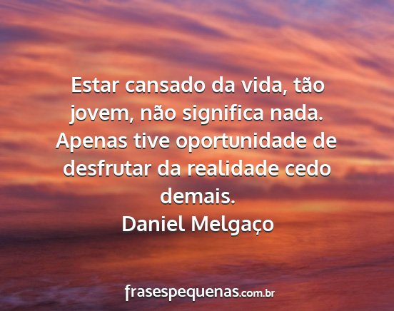 Daniel Melgaço - Estar cansado da vida, tão jovem, não significa...