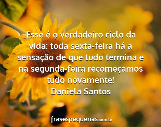 Daniela Santos - Esse é o verdadeiro ciclo da vida: toda...